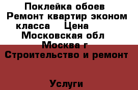 Поклейка обоев, Ремонт квартир эконом класса. › Цена ­ 120 - Московская обл., Москва г. Строительство и ремонт » Услуги   . Московская обл.,Москва г.